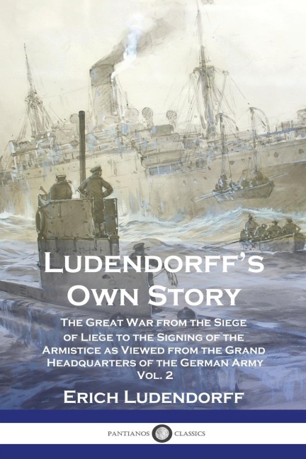 Ludendorffs Own Story: The Great War from the Siege of Liège to the Signing of the Armistice as Viewed from the Grand Headquarters of the German Army - Vol. 2