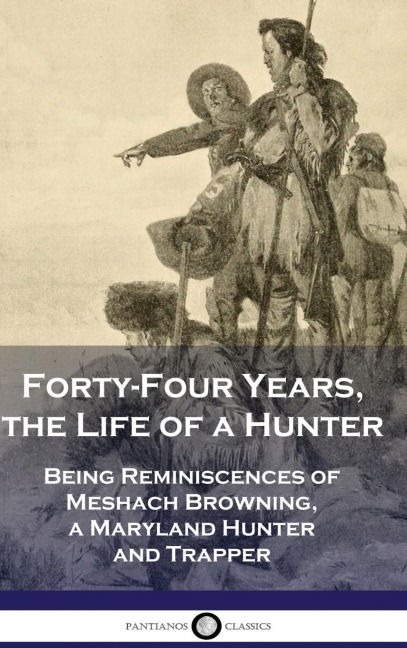 Forty-Four Years, the Life of a Hunter: Being Reminiscences of Meshach Browning, a Maryland Hunter and Trapper