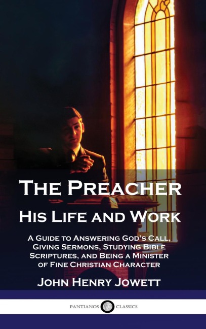 The Preacher, His Life and Work: A Guide to Answering Gods Call, Giving Sermons, Studying Bible Scriptures, and Being a Minister of Fine Christian Character