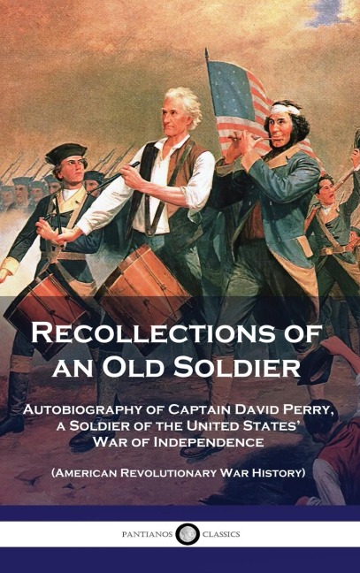 Recollections of an Old Soldier: Autobiography of Captain David Perry, a Soldier of the United States War of Independence (American Revolutionary War History)