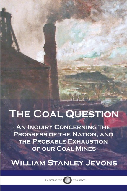 The Coal Question: An Inquiry Concerning the Progress of the Nation, and the Probable Exhaustion of our Coal-Mines