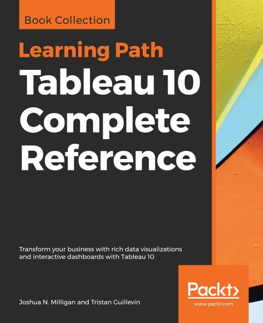Tableau 10 Complete Reference: Transform your business with rich data visualizations and interactive dashboards with Tableau 10