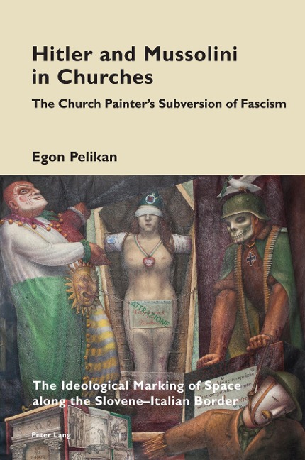 Hitler and Mussolini in Churches: The Church Painters Subversion of Fascism: The Ideological Marking of Space along the Slovene-Italian Border