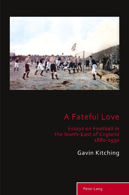 A Fateful Love: Essays on Football in the North-East of England 1880-1930