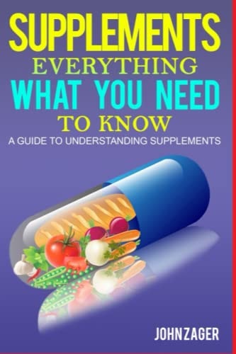 Supplements: Everything What You Need to Know A Guide to Understanding Supplements