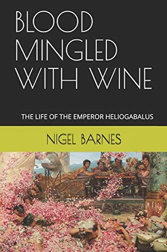 Blood Mingled with Wine The Life of the Emperor Heliogabalus
