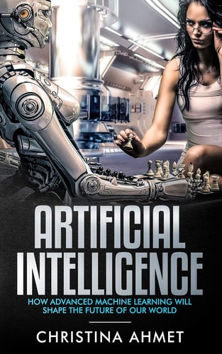Artificial Intelligence How Advanced Machine Learning Will Shape The Future Of Our World