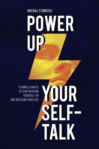 Power Up Your Self-Talk 6 Simple Habits to Stop Beating Yourself Up and Reclaim Your Life