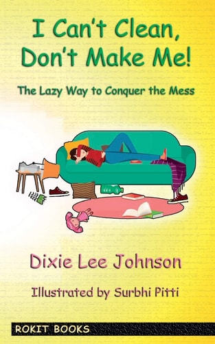 I Can't Clean, Don't Make Me! The Lazy Way to Conquer the Mess