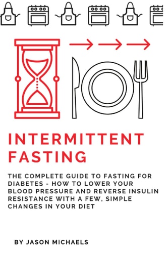 Intermittent Fasting The Complete Guide to Fasting for Diabetes - How to Lower Your Blood Pressure and Reverse Insulin Resistance with a Few, Simple Changes in Your Diet