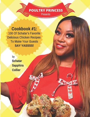 Poultry Princess Presents Cookbook 1 100 Of Schatar's Favorite Delicious Chicken Recipes To Make Your Guests Say Yasssss