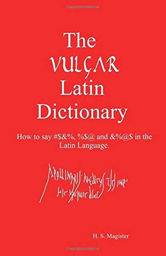 The Vulgar Latin Dictionary How to Say #$&%, %$@ and &%@$ in the Latin Language.