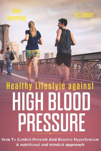 Healthy Lifestyle Against High Blood Pressure 1st Edition Hоw Tо Cоntrоl Prеvеnt And Rеvеrѕе Hуреrtеnѕіоn A Nutrіtіоnаl Аnd Mіndѕеt Approach