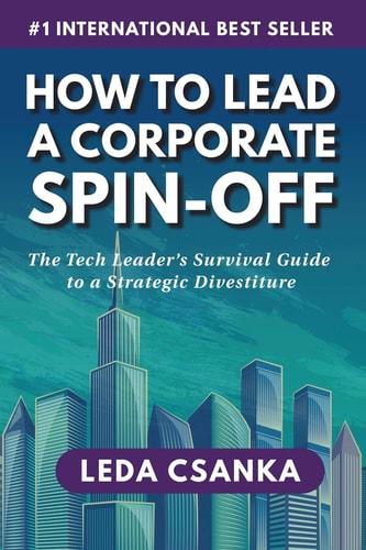 How to Lead a Corporate Spin-Off The Tech Leader's Survival Guide to a Strategic Divestiture