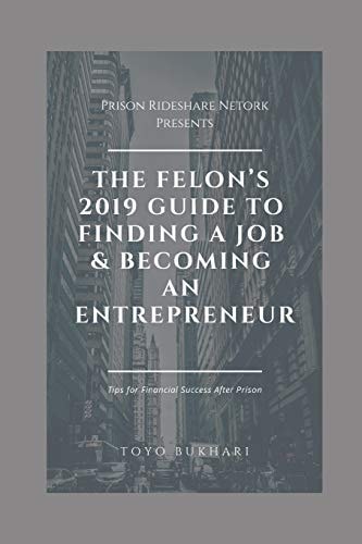 The Felon's 2019 Guide to Finding a Job & Becoming an Entrepreneur Don't Let Your Past Dictate Your Future. You Can Still Achieve Your Financial Goals, Even If You've Served Time in Prison.