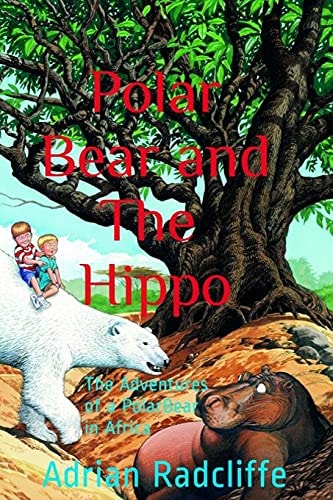 Polar Bear and The Hippo The Adventures of a Polar Bear in Africa