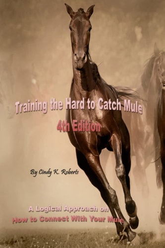 Training the Hard to Catch Mule - 4th Edition A Logical Approach on How to Connect With Your Mule