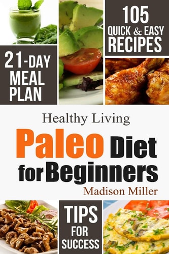 Paleo Diet for Beginners 105 Quick & Easy Recipes - 21-Day Meal Plan - Tips for Success