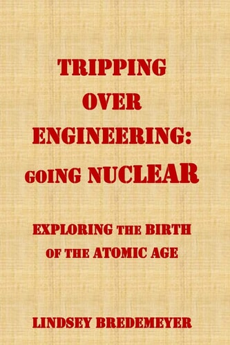 Tripping Over Engineering: Going Nuclear Exploring the Birth of the Atomic Age