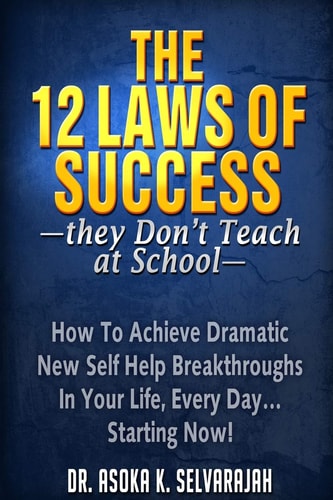The 12 Laws of Success They Don't Teach at School How to Achieve Dramatic New Self Help Breakthroughs in Your Life, Every Day... Starting Now!