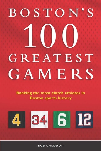 Boston's 100 Greatest Gamers Ranking the Most Clutch Athletes in Boston Sports History