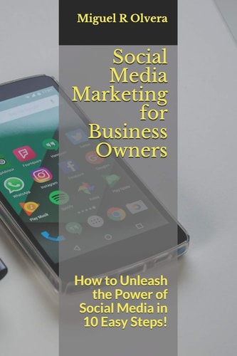 Social Media Marketing for Business Owners How to Unleash the Power of Social Media in 10 Easy Steps!
