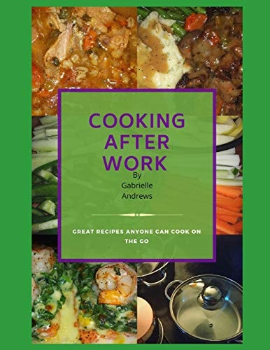 Cooking After Work Great Recipes Anyone Can Cook On The Go