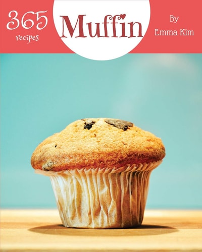 Muffin 365 Enjoy 365 Days with Amazing Muffin Recipes in Your Own Muffin Cookbook! [book 1]