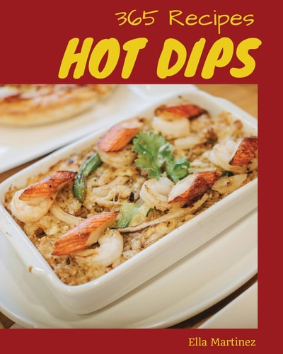 Hot Dips 365 Enjoy 365 Days with Amazing Hot Dip Recipes in Your Own Hot Dip Cookbook! [book 1]