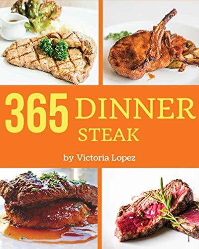 Steak for Dinner 365 Enjoy 365 Days with Amazing Steak for Dinner Recipes in Your Own Steak for Dinner Cookbook! [book 1]