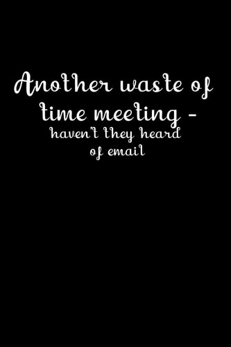 Another Waste of Time Meeting - Haven't They Heard of Email The Handy Little Book to Jot Down Your Feelings When You Cannot Speak Out at the Time