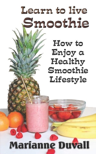 Learn to Live Smoothie How to Enjoy a Healthy, Smoothie Lifestyle