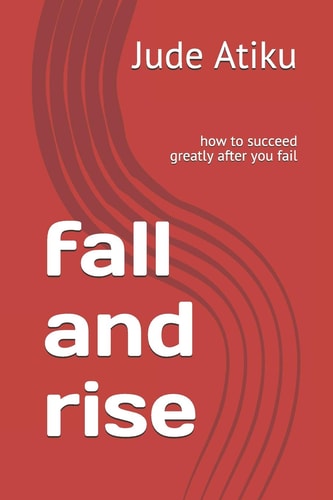 Fall and Rise How to Succeed Greatly After You Fail