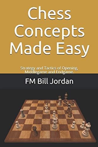 Chess Concepts Made Easy Strategy and Tactics of Opening, Middlegame and Endgame.