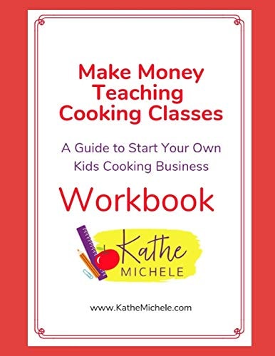 Make Money Teaching Cooking Classes Workbook: a Guide to Start Your Own Kids Cooking Business Workbook