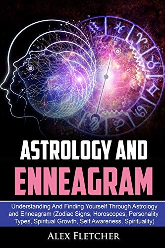 Astrology and Enneagram Understanding and Finding Yourself Through Astrology and Enneagram (Zodiac Signs, Horoscopes, Personality Types, Spiritual Growth, Self Awareness, Spirituality)