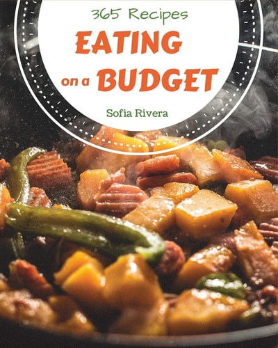 Eating on a Budget 365 Enjoy 365 Days with Amazing Eating on a Budget Recipes in Your Own Eating on a Budget Cookbook! [book 1]