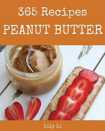 Peanut Butter 365 Enjoy 365 Days with Amazing Peanut Butter Recipes in Your Own Peanut Butter Cookbook! [book 1]