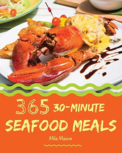 30-Minute Seafood Meals 365 Enjoy 365 Days with Amazing 30-Minute Seafood Recipes in Your Own 30-Minute Seafood Cookbook! [book 1]