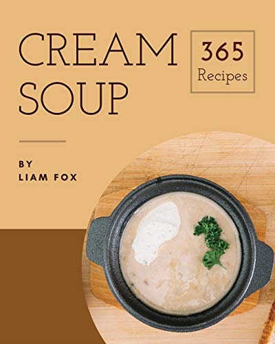 Cream Soup 365 Enjoy 365 Days with Amazing Cream Soup Recipes in Your Own Cream Soup Cookbook! [book 1]