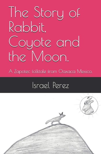 The Story of Rabbit, Coyote and the Moon. A Zapotec Folktale from Oaxaca Mexico.