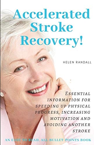 Accelerated Stroke Recovery! Essential Information for Speeding Up Physical Progress, Increasing Motivation and Avoiding Another Stroke