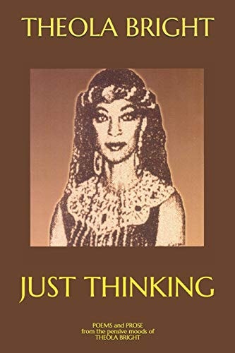 Just Thinking Poetry and Prose from the Pensive Moods of Theola Bright