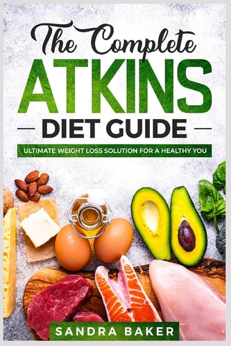 The Complete Atkins Diet Guide Ultimate Weight Loss Solution for a Healthy You