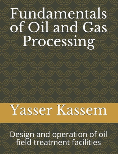 Fundamentals of Oil and Gas Processing Design and Operation of Oil Field Treatment Facilities