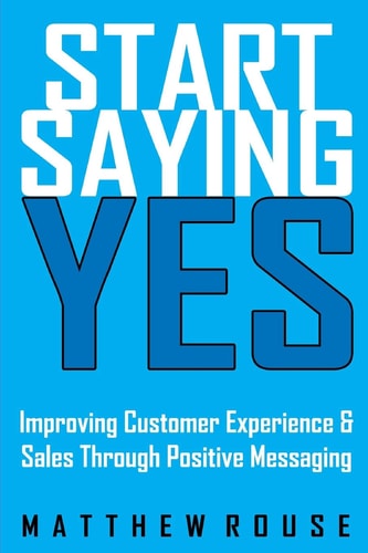 Start Saying Yes Improving Customer Experience and Sales Through Positive Messaging