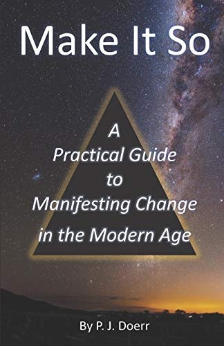 Make It So A Practical Guide to Manifesting Change in the Modern Age