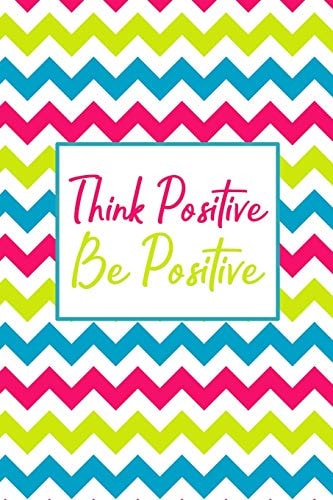 Think Positive Be Positive 90 Days to a More Positive Mindset