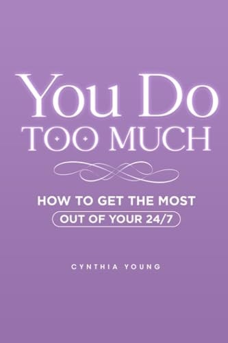You Do Too Much How to Get the Most Out of Your 24/7