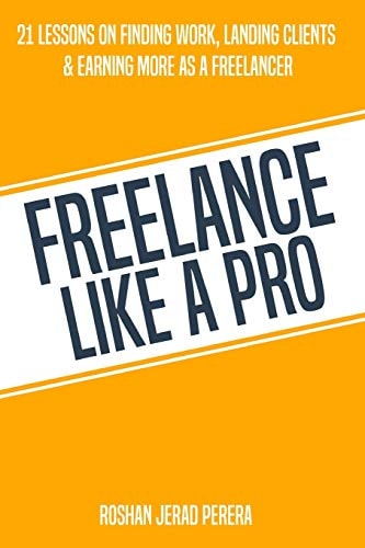 Freelance Like a Pro 21 Lessons on Finding Work, Landing Clients, and Earning More As a Freelancer